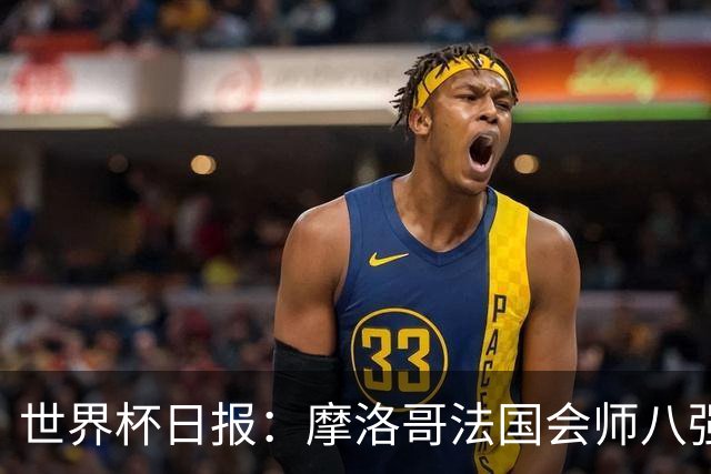 世界杯日报：摩洛哥法国会师八强 图赫尔辟谣球员使用伟哥