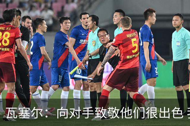瓦塞尔：向对手致敬他们很出色 我们本季很棒打破了很多人的质疑