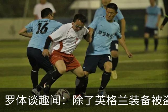 罗体谈趣闻：除了英格兰装备被盗 还有酷似内马尔男子遭球迷追逐
