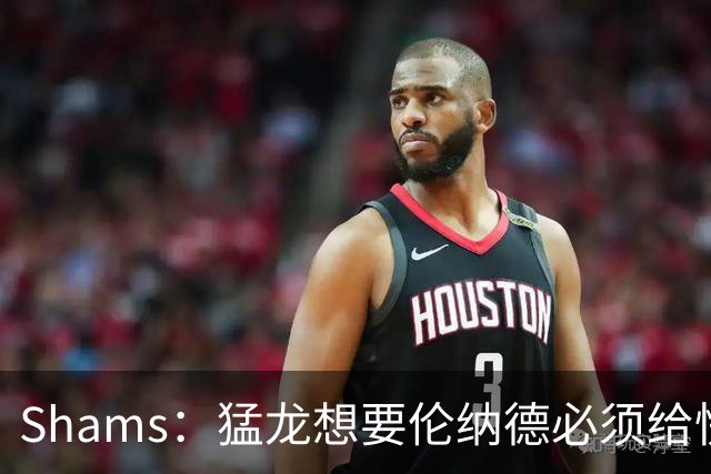 Shams：猛龙想要伦纳德必须给快船大量选秀权 至少还得拉锯一两天