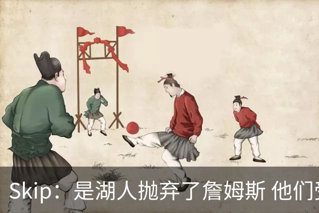 Skip：是湖人抛弃了詹姆斯 他们受够了他在洛杉矶的失败